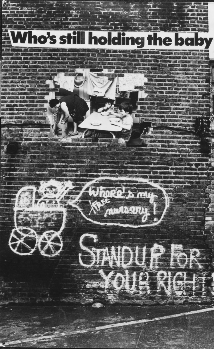 Photomontage - includes a photo of a wall with grafitti reading "Where's my free nursery" in a speech bubble from a cartoon baby in a pram, and "Stand up for your rights". Montaged over the wall is text reading "Who's still holding the baby" and a photo of a woman in a kitchen busy with laundry while a small child eats at a table.