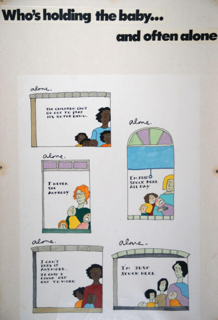 Panel reads "Who's holding the baby.. and often alone. Cartoon panelw with drawings of women and children read, "The children can't go out to play, it's so far down." "Alone". "I never see anybody." "Alone". "I'm just stuck here all day" "Alone". "I can't take it anymore. If only I could get out to work". "Alone". "I'm just stuck here."